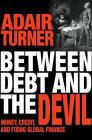Between Debt and the Devil: Money, Credit, and Fixing Global Finance By Adair Turner, Adair Turner (Afterword by) Cover Image