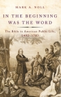 In the Beginning Was the Word: The Bible in American Public Life, 1492-1783 By Mark A. Noll Cover Image