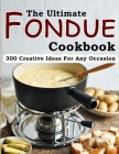 The Ultimate Fondue Cookbook: 300 Creative Ideas For Any Occasion By Janie Kshlerin Cover Image