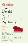 Shrinks: The Untold Story of Psychiatry By Jeffrey A. Lieberman, Ogi Ogas (With) Cover Image