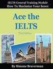 Ace the IELTS: IELTS General Module - How to Maximize Your Score (3rd edition) Cover Image