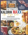 The Complete Kalorik Maxx Air Fryer Oven Cookbook: The Ultimate High-Tech Yet Simple Way to Enjoy Healthy Food While Staying on a Budget with 1000 Fam Cover Image