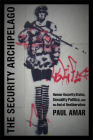 The Security Archipelago: Human-Security States, Sexuality Politics, and the End of Neoliberalism (Social Text Book) By Paul Amar Cover Image