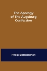 The Apology of the Augsburg Confession By Philip Melanchthon Cover Image