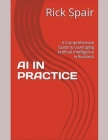 AI in Practice: A Comprehensive Guide to Leveraging Artificial Intelligence in Business By Rick Spair Cover Image