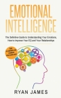 Emotional Intelligence: The Definitive Guide to Understanding Your Emotions, How to Improve Your EQ and Your Relationships (Emotional Intellig By Ryan James Cover Image
