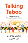Talking Taboo: Making the Most of Polarizing Discussions at Work By Alexander Alonso, PhD Cover Image