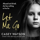 Let Me Go: Lib/E: Abused and Afraid, She Has Nothing to Live for By Kate Lock (Read by), Casey Watson Cover Image