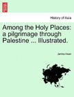 Among the Holy Places: A Pilgrimage Through Palestine ... Illustrated. By James Kean Cover Image