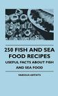 250 Fish And Sea Food Recipes - Useful Facts About Fish And Sea Food By Various Cover Image