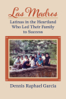 Las Madres: Latinas in the Heartland Who Led Their Family to Success Cover Image