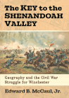 The Key to the Shenandoah Valley: Geography and the Civil War Struggle for Winchester By Edward B. McCaul Cover Image