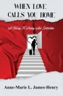 When Love Calls You Home: A Journey to Healing and Restoration By Anne-Marie L. James-Henry Cover Image