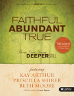 Faithful, Abundant, True - Bible Study Book: Three Lives Going Deeper Still By Beth Moore, Kay Arthur, Priscilla Shirer Cover Image