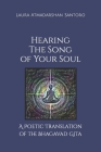 Hearing The Song of Your Soul: A Poetic Translation of the Bhagavad Gita By Laura Atmadarshan Santoro Cover Image