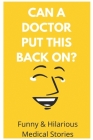 Can A Doctor Put This Back On?: Funny & Hilarious Medical Stories: Funny Medical Stories Book Cover Image