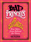 Bad Princess: True Tales from Behind the Tiara By Kris Waldherr, Kris Waldherr (Illustrator) Cover Image