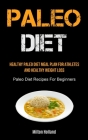 Paleo Diet: Healthy Paleo Diet Meal Plan For Athletes And Healthy Weight Loss (Paleo Diet Recipes For Beginners) By Milton Holland Cover Image