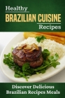 Healthy Brazilian Cuisine Recipes: Discover Delicious Brazilian Recipes Meals: Healthy Brazilian Meals By Josh Borrero Cover Image