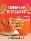 Timeless Wellness: The Art of Intermittent Fasting for Women By V. T. Sreekumar Cover Image