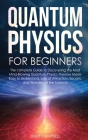 Quantum Physics for Beginners: The complete Guide to Discovering the Most Mind-Blowing Quantum Physics Theories Made Easy to Understand. Law of Attra Cover Image