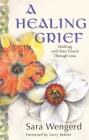 A Healing Grief: Walking with Your Friend Through Loss By Sara Wengerd Cover Image