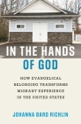 In the Hands of God: How Evangelical Belonging Transforms Migrant Experience in the United States By Johanna Bard Richlin Cover Image