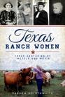 Texas Ranch Women: Three Centuries of Mettle and Moxie Cover Image