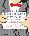 Inside Pee-Wee's Playhouse: The Untold, Unauthorized, and Unpredictable Story of a Pop Phenomenon By Caseen Gaines Cover Image