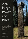 Art, Image, Power and Place: Contextualising the Stone Sculpture of Anglo-Saxon England By Sarah Semple (Editor), Jane Hawkes (Editor) Cover Image