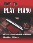 How to Play Piano: An easy course for adult beginners By Heather Milnes Cover Image