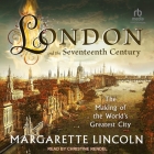 London and the 17th Century: The Making of the World's Greatest City By Margarette Lincoln, Christine Rendel (Read by) Cover Image