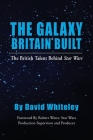 The Galaxy Britain Built - The British Talent Behind Star Wars By David Whiteley, Robert Watts (Foreword by) Cover Image
