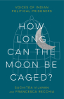 How Long Can the Moon Be Caged?: Voices of Indian Political Prisoners By Suchitra Vijayan, Francesca Recchia Cover Image