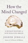 How the Mind Changed: A Human History of Our Evolving Brain By Joseph Jebelli Cover Image