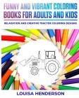 Funny And Vibrant Coloring Books For Adults And Kids: Relaxation And Creative Tractor Coloring Designs (Tractor Coloring Series) (Volume 1) By Louisa Henderson Cover Image