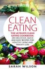 Clean Eating: The Ultimate Clean Eating Cookbook: 200 Delicious, Quick And Easy Recipes For Healthy Living And Weight Loss Cover Image