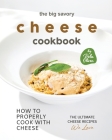 The Big Savory Cheese Cookbook: How to Properly Cook with Cheese Cover Image
