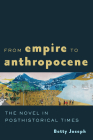From Empire to Anthropocene: The Novel in Posthistorical Times By Betty Joseph Cover Image