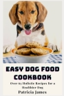 Easy Dog Food Cookbook: Over 65 Holistic Recipes for a Healthier Dog Cover Image