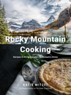 Rocky Mountain Cooking: Recipes to Bring Canada's Backcountry Home: A Cookbook By Katie Mitzel Cover Image