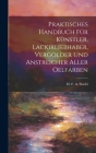 Praktisches Handbuch Für Künstler, Lackirliebhaber, Vergolder Und Anstreicher Aller Oelfarben By H F a Stöckl (Created by) Cover Image