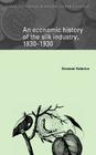 An Economic History of the Silk Industry, 1830 1930 (Cambridge Studies in Modern Economic History #5) Cover Image