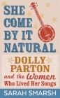 She Come by It Natural: Dolly Parton and the Women Who Lived Her Songs By Sarah Smarsh Cover Image