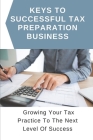 Keys To Successful Tax Preparation Business: Growing Your Tax Practice To The Next Level Of Success: Guide To Start And Grow Your Successful Tax Busin Cover Image