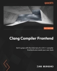 Clang Compiler Frontend: Get to grips with the internals of a C/C++ compiler frontend and create your own tools Cover Image