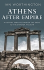 Athens After Empire: A History from Alexander the Great to the Emperor Hadrian By Ian Worthington Cover Image