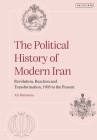 The Political History of Modern Iran: Revolution, Reaction and Transformation, 1905 to the Present By Ali Rahnema Cover Image