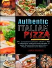 Authentic Italian Pizza: The Complete Cookbook with Over 400 Professional and Delicious Recipes to Make Genuine Homemade Italian Pizza, Focacci Cover Image