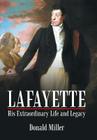 Lafayette: His Extraordinary Life and Legacy By Donald Miller Cover Image